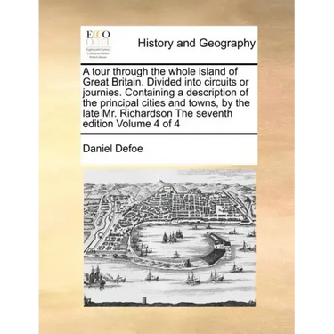 A Tour Through the Whole Island of Great Britain. Divided Into Circuits or Journies. Containing a Description of the Principal Cities and Towns, by th