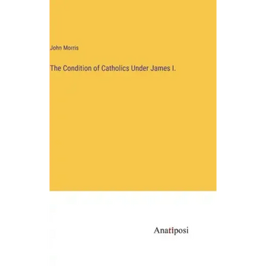 The Condition of Catholics Under James I.