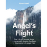 Angel's Flight: The Life of Jimmie Angel - American Aviator-Explorer - Discoverer of Angel Falls