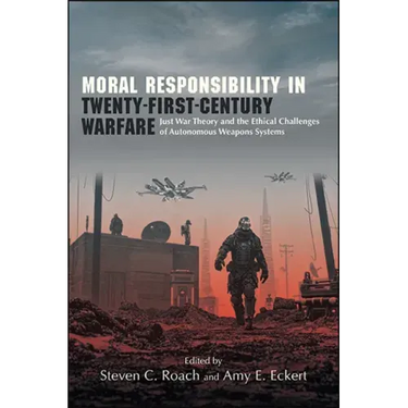 Moral Responsibility in Twenty-First-Century Warfare: Just War Theory and the Ethical Challenges of Autonomous Weapons Systems