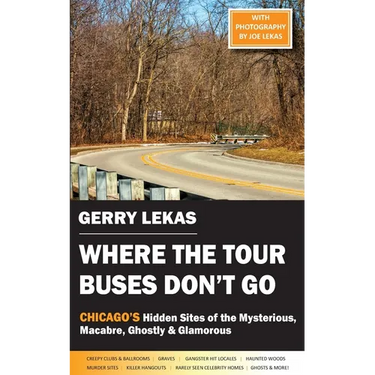 Where the Tour Buses Don't Go: Chicago's Hidden Sites of the Mysterious, Macabre, Ghostly & Glamorous