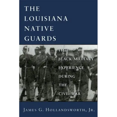 Louisiana Native Guards: The Black Military Experience During the Civil War