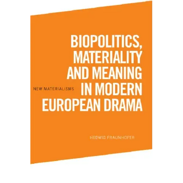Biopolitics, Materiality and Meaning in Modern European Drama