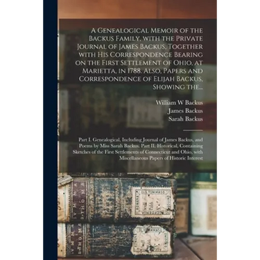 A Genealogical Memoir of the Backus Family, With the Private Journal of James Backus, Together With His Correspondence Bearing on the First Settlement