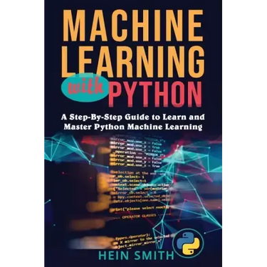 Machine Learning with Python: A Step-By-Step Guide to Learn and Master Python Machine Learning