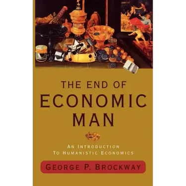 The End of Economic Man: An Introduction to Humanistic Economics