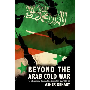 Beyond the Arab Cold War: The International History of the Yemen Civil War, 1962-68