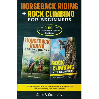 Horseback Riding + Rock Climbing for Beginners: 2 in 1 Adventure Value Set Your Complete Set to Becoming a Professional in Horse Riding and Rock Climb