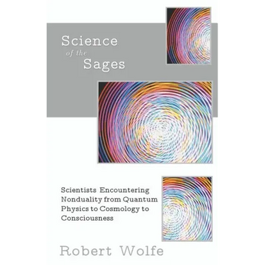 Science of the Sages: Scientists Encountering Nonduality from Quantum Physics to Cosmology to Consciousness.