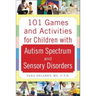 101 Games and Activities for Children with Autism, Asperger's and Sensory Processing Disorders