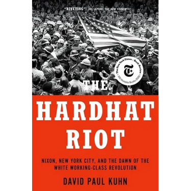 The Hardhat Riot: Nixon, New York City, and the Dawn of the White Working-Class Revolution