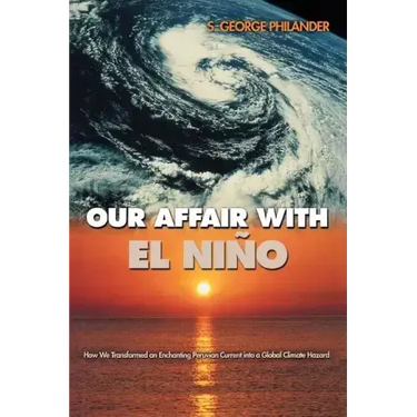 Our Affair with El Niño: How We Transformed an Enchanting Peruvian Current Into a Global Climate Hazard