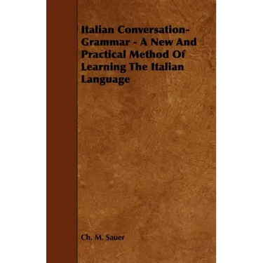 Italian Conversation-Grammar - A New and Practical Method of Learning the Italian Language
