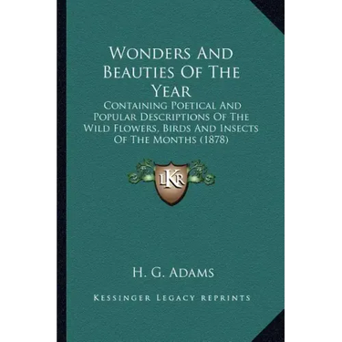 Wonders And Beauties Of The Year: Containing Poetical And Popular Descriptions Of The Wild Flowers, Birds And Insects Of The Months (1878)