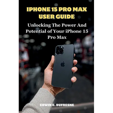 iphone 15 Pro Max User Guide: Unlocking the Power and Potential of Your iPhone 15 Pro Max