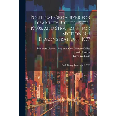 Political Organizer for Disability Rights, 1970s-1990s, and Strategist for Section 504 Demonstrations, 1977: Oral History Transcript / 2000