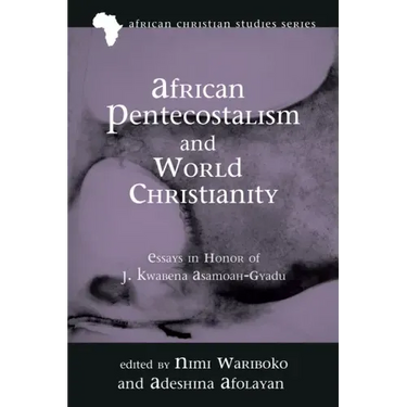 African Pentecostalism and World Christianity: Essays in Honor of J. Kwabena Asamoah-Gyadu