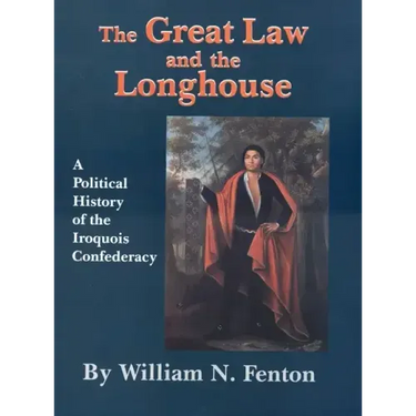 Great Law and the Longhouse: A Political History of the Iroquois Confederacy