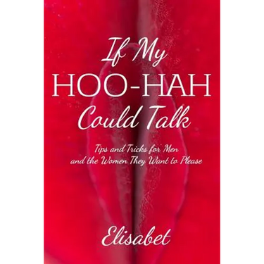 If My Hoo-Hah Could Talk: Tips and Tricks for Men and the Women They Want to Please