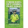 C'Mon Kids, Get Going, Play Golf!: You'll Love It!
