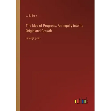 The Idea of Progress; An Inquiry into Its Origin and Growth: in large print