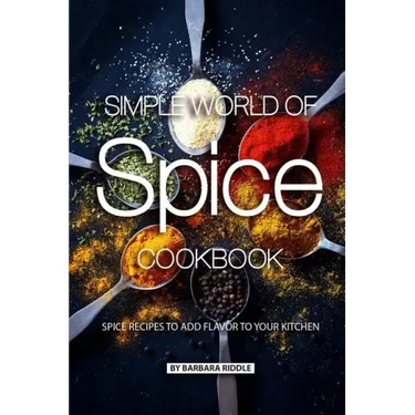 Simple World of Spice Cookbook: Spice Recipes to Add Flavor to Your Kitchen