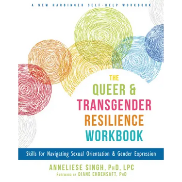 The Queer and Transgender Resilience Workbook: Skills for Navigating Sexual Orientation and Gender Expression
