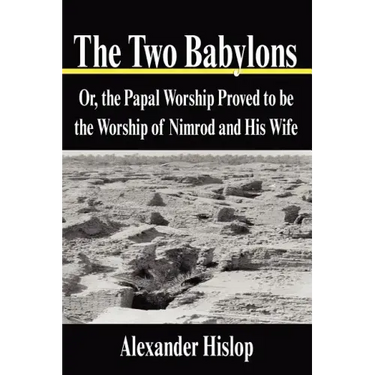 The Two Babylons: Or, the Papal Worship Proved to be the Worship of Nimrod and His Wife