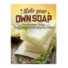 Make Your Own Soap: Homemade Soaps That is Fun and Easy to Make