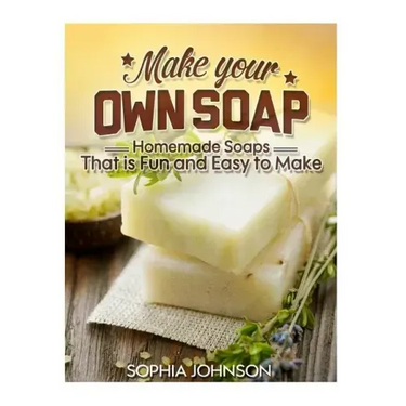 Make Your Own Soap: Homemade Soaps That is Fun and Easy to Make