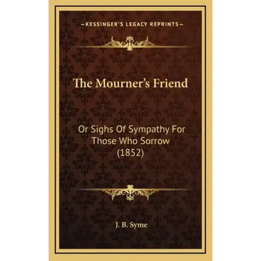 The Mourner's Friend: Or Sighs Of Sympathy For Those Who Sorrow (1852)