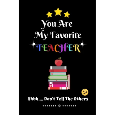 You Are My Favorite Teacher Shhh.... Don't Tell The Others: Thank You Appreciation Gratitude Gift for Teachers / Assistants / Tutors / Novelty end of