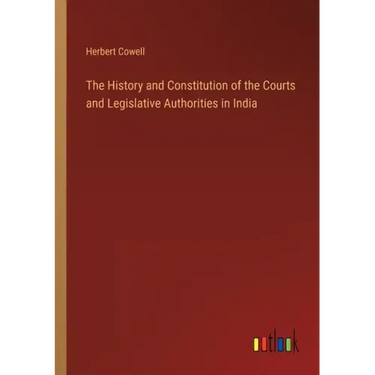 The History and Constitution of the Courts and Legislative Authorities in India