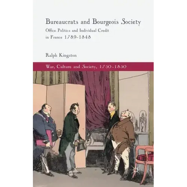 Bureaucrats and Bourgeois Society: Office Politics and Individual Credit in France 1789-1848