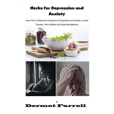 Herbs for Depression and Anxiety: Learn How to Relieve the Symptoms of Depression and Anxiety Disorder, Panic Attacks and Stress Management