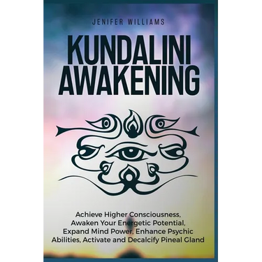 Kundalini Awakening: Achieve Higher Consciousness, Awaken Your Energetic Potential, Expand Mind Power, Enhance Psychic Abilities, Activate and Decalci