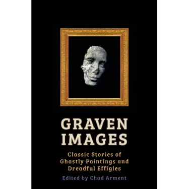 Graven Images: Classic Stories of Ghastly Paintings and Dreadful Effigies