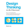 Design Thinking in the Classroom: Easy-To-Use Teaching Tools to Foster Creativity, Encourage Innovation, and Unleash Potential in Every Student