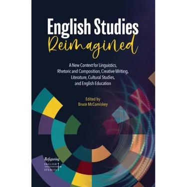 English Studies Reimagined: A New Context for Linguistics, Rhetoric and Composition, Creative Writing, Literature, Cultural Studies, and English Educa