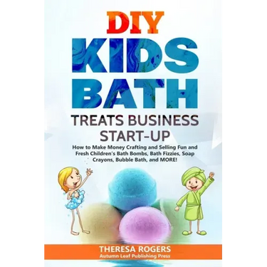 DIY Kids Bath Treats Business Start-up: How to Make Money Crafting and Selling Fun and Fresh Children's Bath Bombs, Bath Fizzies, Soap Crayons, Bubble