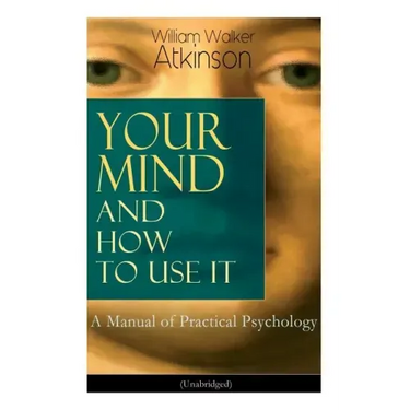 Your Mind and How to Use It: A Manual of Practical Psychology (Unabridged)