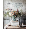 The Flower Hunter: Seasonal Flowers Inspired by Nature and Gathered from the Garden