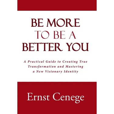 Be More To Be A Better You: A Practical Guide to Creating True Transformation and Mastering a New Visionary Identity