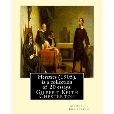 Heretics (1905), By Gilbert K. Chesterton ( is a collection of 20 essays ).: Gilbert Keith Chesterton