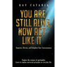 You Are Still Alive, Now Act Like It: Empower, Elevate, and Enlighten Your Consciousness