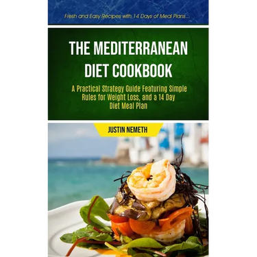 The Mediterranean Diet Cookbook: A Practical Strategy Guide Featuring Simple Rules For Weight Loss, And A 14 Day Diet Meal Plan (Fresh And Easy Recipe