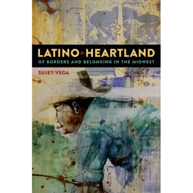 Latino Heartland: Of Borders and Belonging in the Midwest