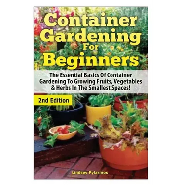 Container Gardening for Beginners: The Essential Basics of Container Gardening to Growing Fruits, Vegetables & Herbs in the Smallest Spaces!