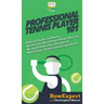 Professional Tennis Player 101: A Quick Guide on How to Become the Best Tennis Player You Can Be and Achieve Your Dreams of Becoming a Professional Fr