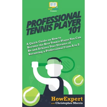 Professional Tennis Player 101: A Quick Guide on How to Become the Best Tennis Player You Can Be and Achieve Your Dreams of Becoming a Professional Fr